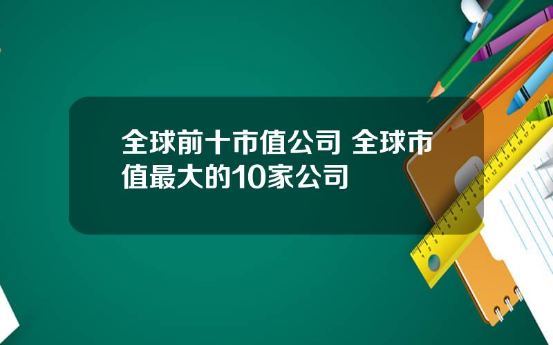 全球前十市值公司 全球市值最大的10家公司